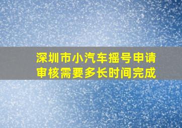 深圳市小汽车摇号申请审核需要多长时间完成