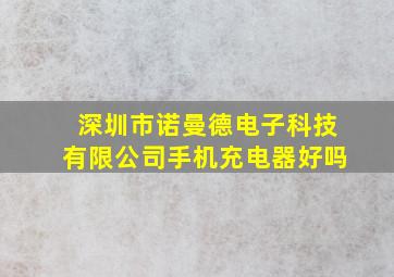 深圳市诺曼德电子科技有限公司手机充电器好吗