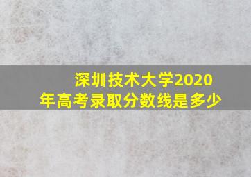 深圳技术大学2020年高考录取分数线是多少