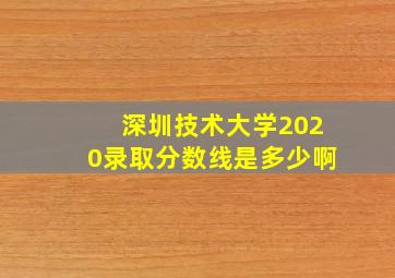 深圳技术大学2020录取分数线是多少啊