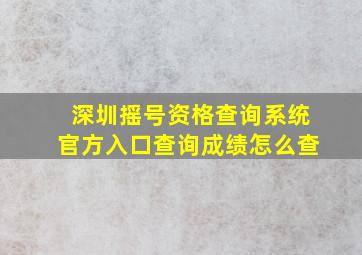 深圳摇号资格查询系统官方入口查询成绩怎么查