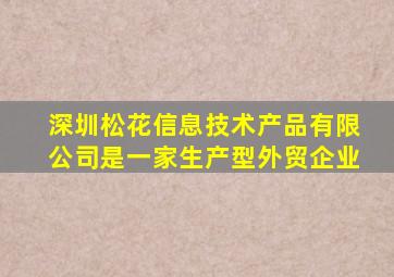 深圳松花信息技术产品有限公司是一家生产型外贸企业