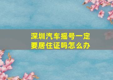 深圳汽车摇号一定要居住证吗怎么办