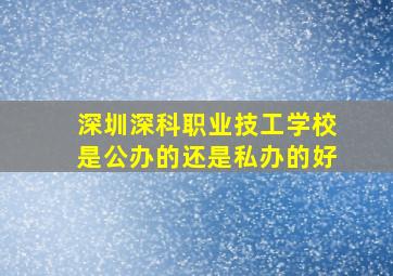 深圳深科职业技工学校是公办的还是私办的好