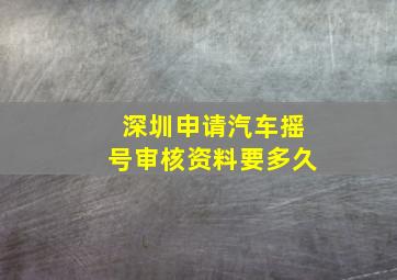 深圳申请汽车摇号审核资料要多久