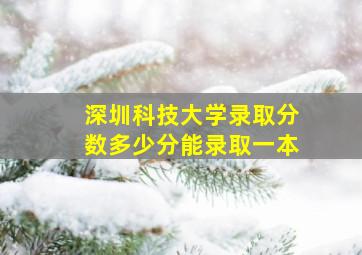 深圳科技大学录取分数多少分能录取一本