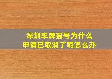 深圳车牌摇号为什么申请已取消了呢怎么办