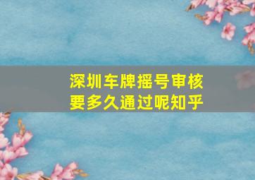 深圳车牌摇号审核要多久通过呢知乎