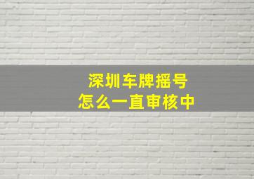 深圳车牌摇号怎么一直审核中