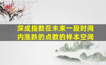 深成指数在未来一段时间内涨跌的点数的样本空间