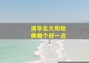 清华北大和哈佛哪个好一点