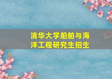 清华大学船舶与海洋工程研究生招生