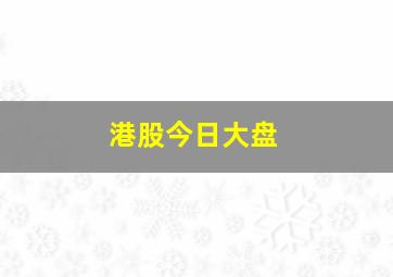 港股今日大盘