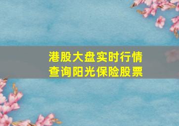 港股大盘实时行情查询阳光保险股票