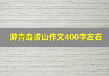 游青岛崂山作文400字左右