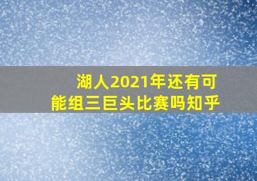 湖人2021年还有可能组三巨头比赛吗知乎