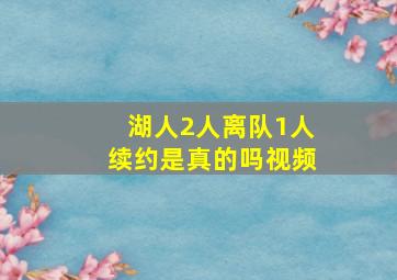 湖人2人离队1人续约是真的吗视频