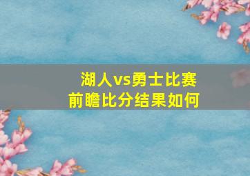 湖人vs勇士比赛前瞻比分结果如何