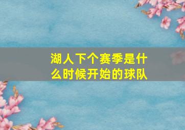 湖人下个赛季是什么时候开始的球队