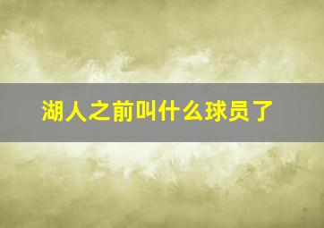 湖人之前叫什么球员了