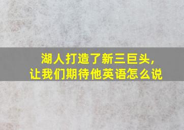 湖人打造了新三巨头,让我们期待他英语怎么说