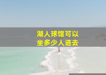 湖人球馆可以坐多少人进去