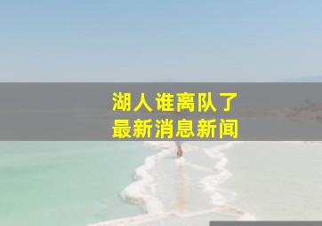 湖人谁离队了最新消息新闻