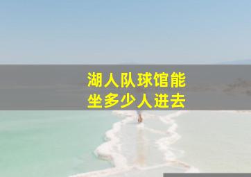 湖人队球馆能坐多少人进去