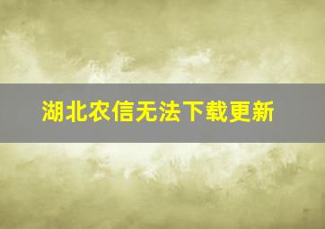 湖北农信无法下载更新