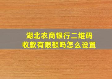 湖北农商银行二维码收款有限额吗怎么设置