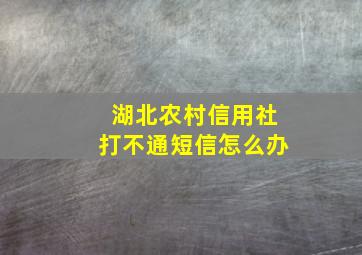 湖北农村信用社打不通短信怎么办