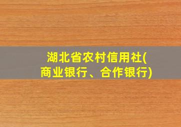 湖北省农村信用社(商业银行、合作银行)