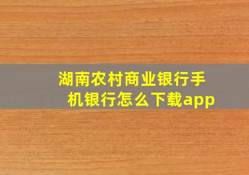 湖南农村商业银行手机银行怎么下载app