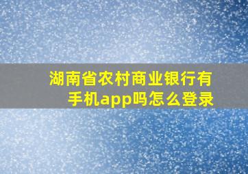 湖南省农村商业银行有手机app吗怎么登录