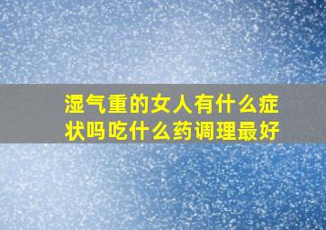 湿气重的女人有什么症状吗吃什么药调理最好