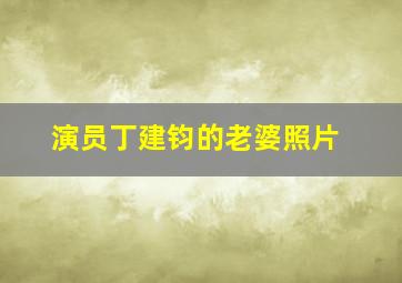 演员丁建钧的老婆照片