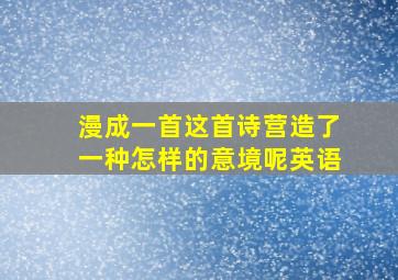 漫成一首这首诗营造了一种怎样的意境呢英语