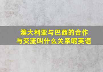 澳大利亚与巴西的合作与交流叫什么关系呢英语