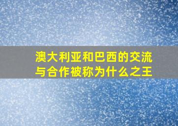 澳大利亚和巴西的交流与合作被称为什么之王