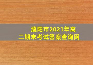 濮阳市2021年高二期末考试答案查询网