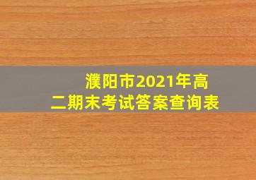 濮阳市2021年高二期末考试答案查询表