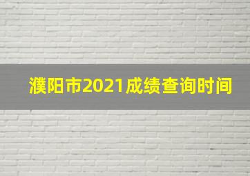 濮阳市2021成绩查询时间