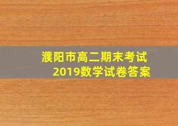 濮阳市高二期末考试2019数学试卷答案