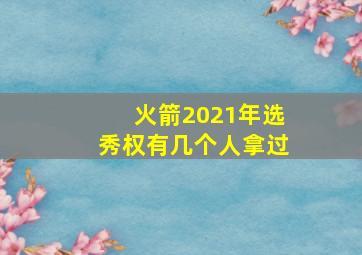 火箭2021年选秀权有几个人拿过