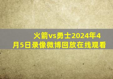 火箭vs勇士2024年4月5日录像微博回放在线观看