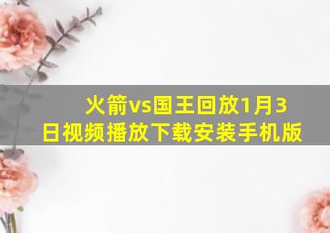 火箭vs国王回放1月3日视频播放下载安装手机版