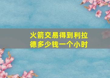 火箭交易得到利拉德多少钱一个小时