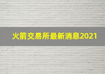 火箭交易所最新消息2021