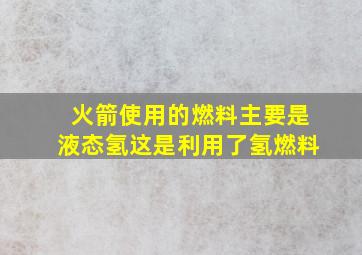 火箭使用的燃料主要是液态氢这是利用了氢燃料