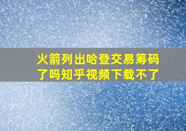 火箭列出哈登交易筹码了吗知乎视频下载不了